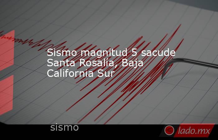 Sismo magnitud 5 sacude Santa Rosalía, Baja California Sur. Noticias en tiempo real