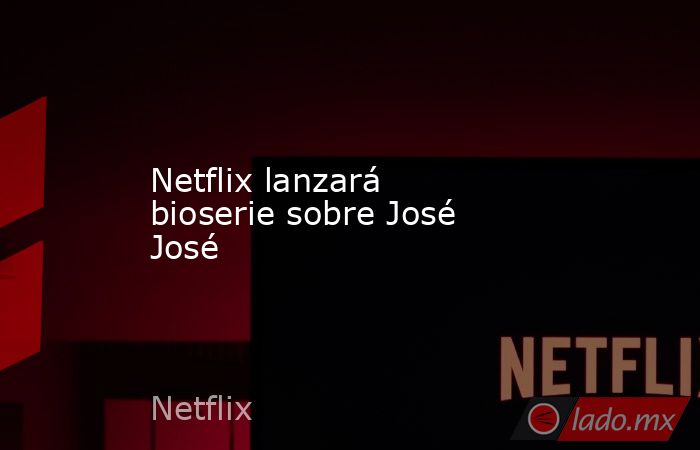 Netflix lanzará bioserie sobre José José. Noticias en tiempo real