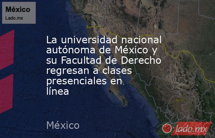 La universidad nacional autónoma de México y su Facultad de Derecho regresan a clases presenciales en línea . Noticias en tiempo real