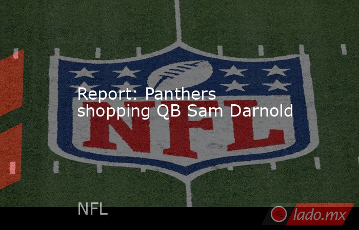 Report: Panthers shopping QB Sam Darnold. Noticias en tiempo real