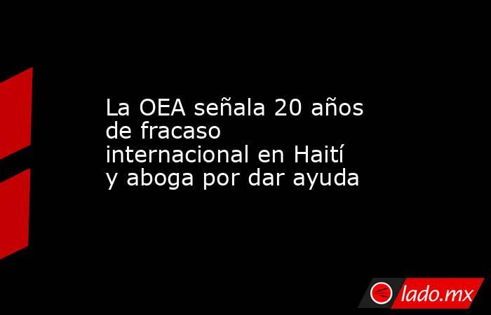 La OEA señala 20 años de fracaso internacional en Haití y aboga por dar ayuda. Noticias en tiempo real