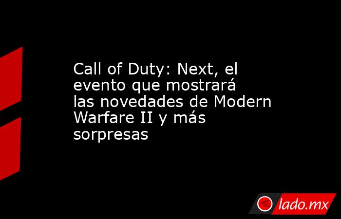 Call of Duty: Next, el evento que mostrará las novedades de Modern Warfare II y más sorpresas. Noticias en tiempo real