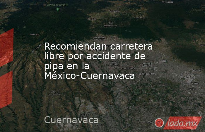 Recomiendan carretera libre por accidente de pipa en la México-Cuernavaca. Noticias en tiempo real