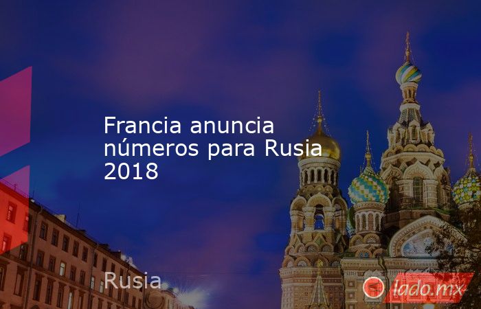Francia anuncia números para Rusia 2018
. Noticias en tiempo real