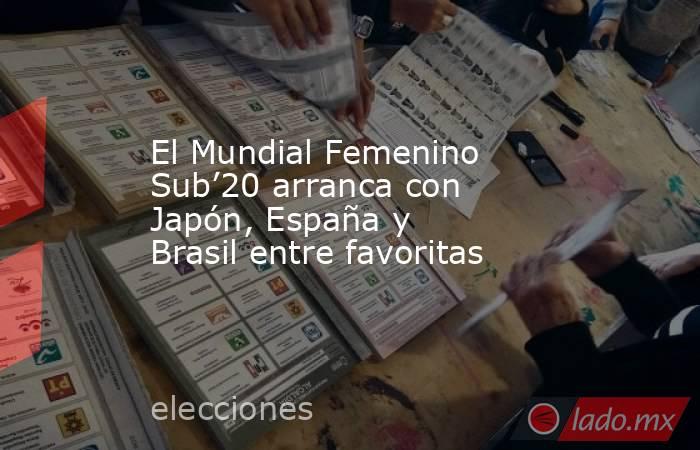 El Mundial Femenino Sub’20 arranca con Japón, España y Brasil entre favoritas. Noticias en tiempo real