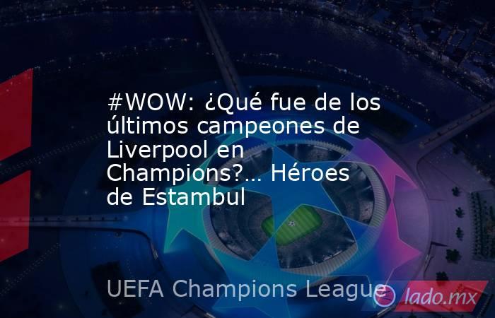 #WOW: ¿Qué fue de los últimos campeones de Liverpool en Champions?… Héroes de Estambul. Noticias en tiempo real