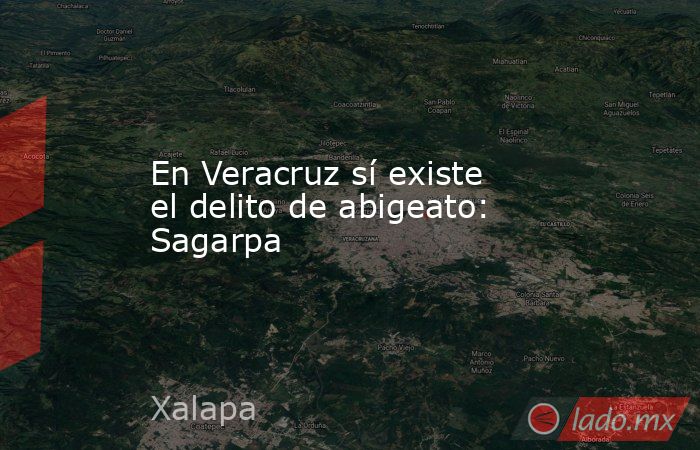 En Veracruz sí existe el delito de abigeato: Sagarpa. Noticias en tiempo real