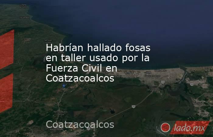 Habrían hallado fosas en taller usado por la Fuerza Civil en Coatzacoalcos. Noticias en tiempo real