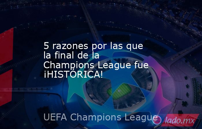 5 razones por las que la final de la Champions League fue ¡HISTÓRICA!. Noticias en tiempo real