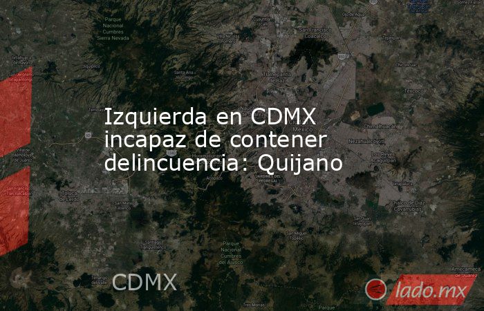 Izquierda en CDMX incapaz de contener delincuencia: Quijano. Noticias en tiempo real