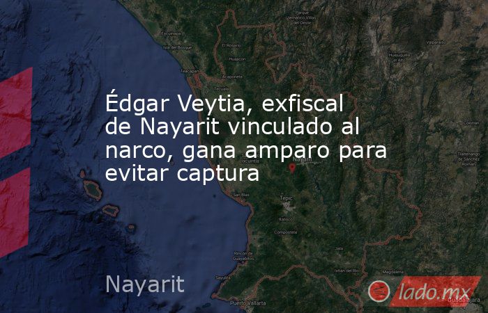 Édgar Veytia, exfiscal de Nayarit vinculado al narco, gana amparo para evitar captura. Noticias en tiempo real