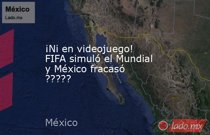 ¡Ni en videojuego! FIFA simuló el Mundial y México fracasó ?????. Noticias en tiempo real