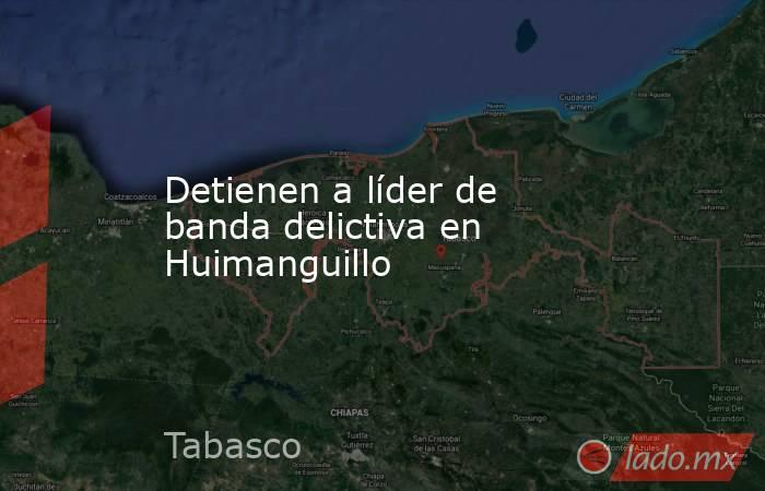Detienen a líder de banda delictiva en Huimanguillo. Noticias en tiempo real