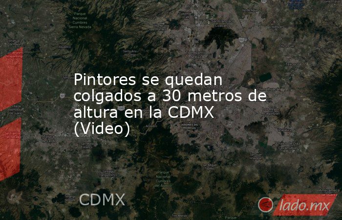 Pintores se quedan colgados a 30 metros de altura en la CDMX (Video). Noticias en tiempo real