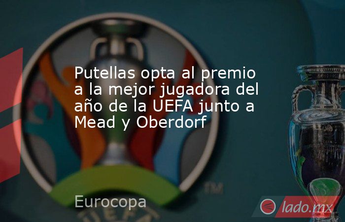 Putellas opta al premio a la mejor jugadora del año de la UEFA junto a Mead y Oberdorf. Noticias en tiempo real