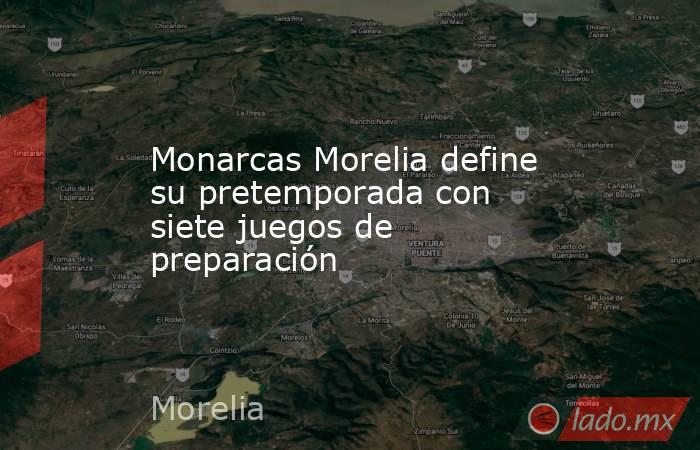 Monarcas Morelia define su pretemporada con siete juegos de preparación. Noticias en tiempo real
