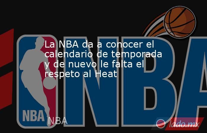 La NBA da a conocer el calendario de temporada y de nuevo le falta el respeto al Heat - Lado.mx