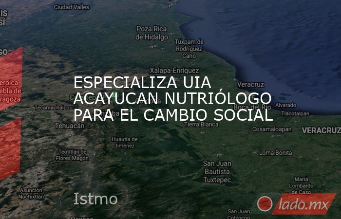 ESPECIALIZA UIA ACAYUCAN NUTRIÓLOGO PARA EL CAMBIO SOCIAL. Noticias en tiempo real