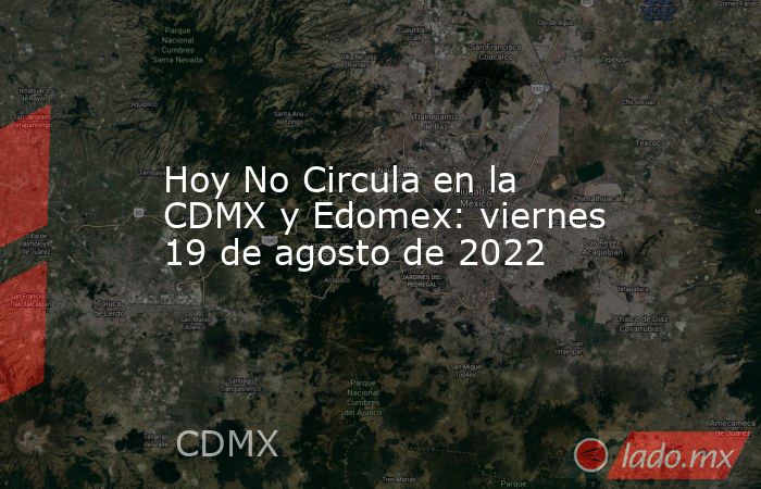 Hoy No Circula en la CDMX y Edomex: viernes 19 de agosto de 2022. Noticias en tiempo real