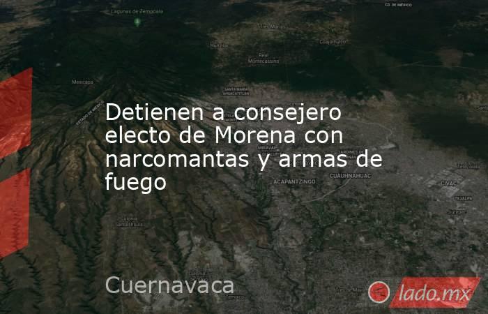 Detienen a consejero electo de Morena con narcomantas y armas de fuego. Noticias en tiempo real