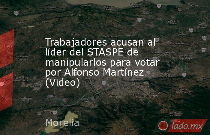 Trabajadores acusan al líder del STASPE de manipularlos para votar por Alfonso Martínez (Video). Noticias en tiempo real