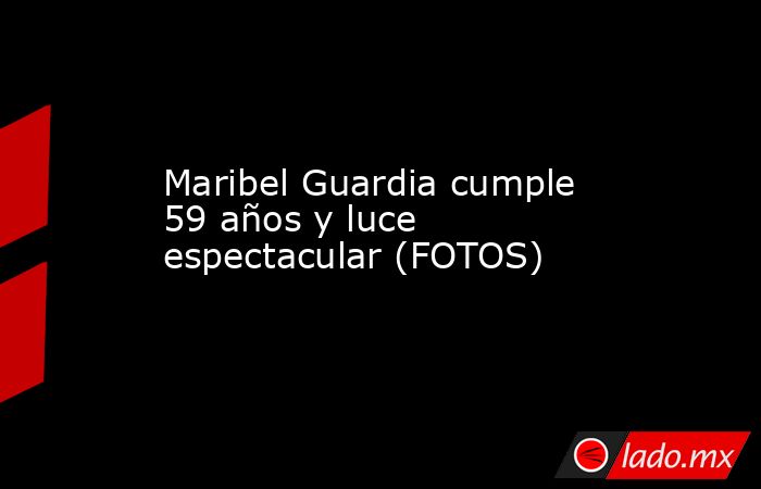 Maribel Guardia cumple 59 años y luce espectacular (FOTOS). Noticias en tiempo real