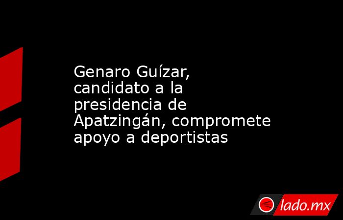 Genaro Guízar, candidato a la presidencia de Apatzingán, compromete apoyo a deportistas. Noticias en tiempo real