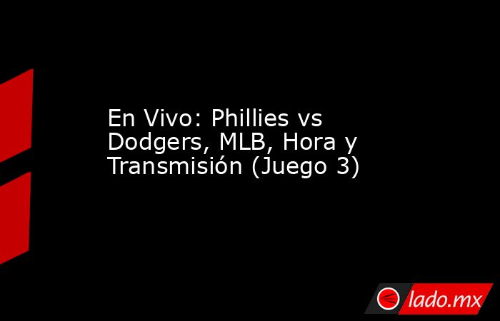 En Vivo: Phillies vs Dodgers, MLB, Hora y Transmisión (Juego 3). Noticias en tiempo real