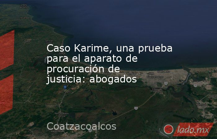 Caso Karime, una prueba para el aparato de procuración de justicia: abogados. Noticias en tiempo real