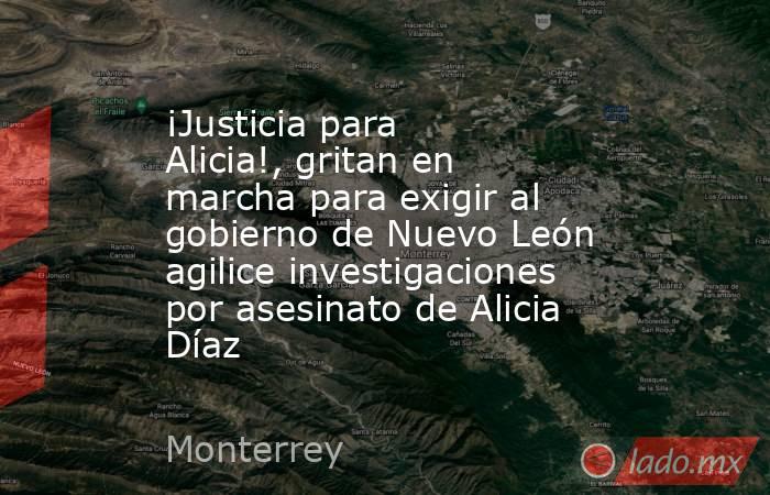 ¡Justicia para Alicia!, gritan en marcha para exigir al gobierno de Nuevo León agilice investigaciones por asesinato de Alicia Díaz. Noticias en tiempo real