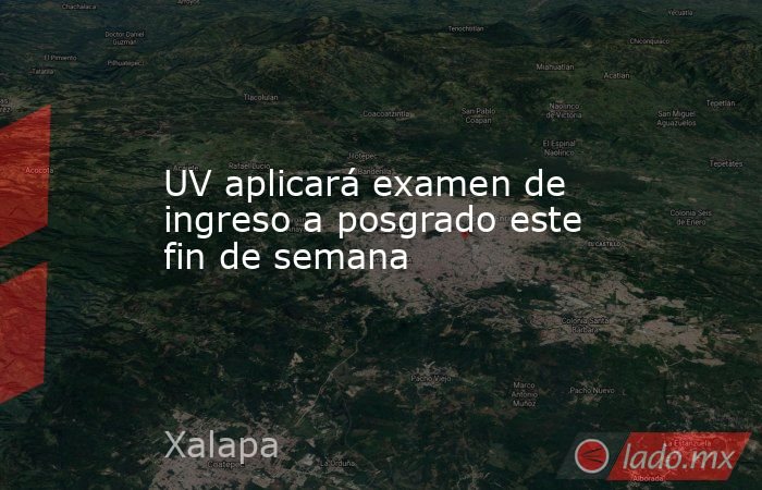 UV aplicará examen de ingreso a posgrado este fin de semana. Noticias en tiempo real
