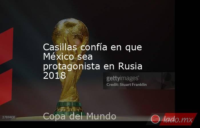 Casillas confía en que México sea protagonista en Rusia 2018
. Noticias en tiempo real