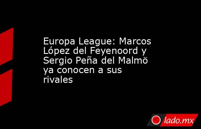 Europa League: Marcos López del Feyenoord y Sergio Peña del Malmö ya conocen a sus rivales. Noticias en tiempo real