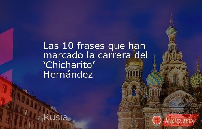 Las 10 frases que han marcado la carrera del ‘Chicharito’ Hernández. Noticias en tiempo real
