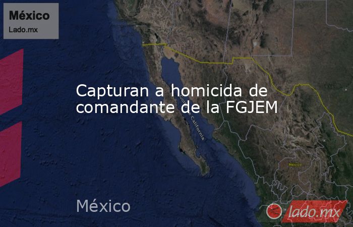 Capturan a homicida de comandante de la FGJEM. Noticias en tiempo real