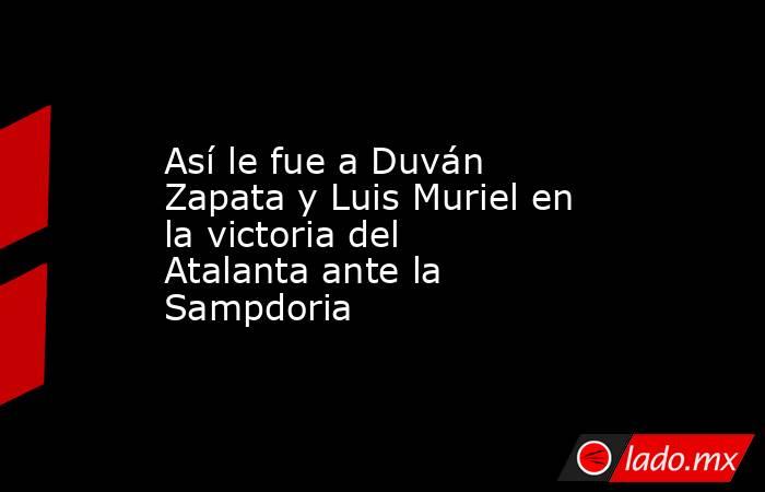Así le fue a Duván Zapata y Luis Muriel en la victoria del Atalanta ante la Sampdoria. Noticias en tiempo real