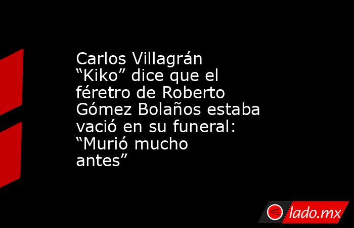 Carlos Villagrán “Kiko” dice que el féretro de Roberto Gómez Bolaños estaba vació en su funeral: “Murió mucho antes”. Noticias en tiempo real