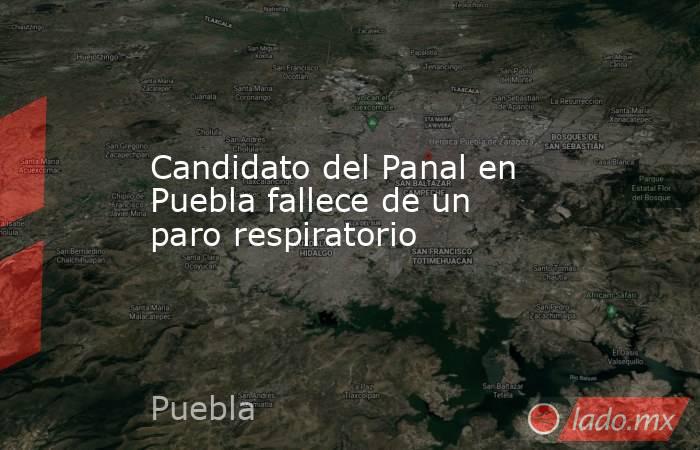 Candidato del Panal en Puebla fallece de un paro respiratorio. Noticias en tiempo real