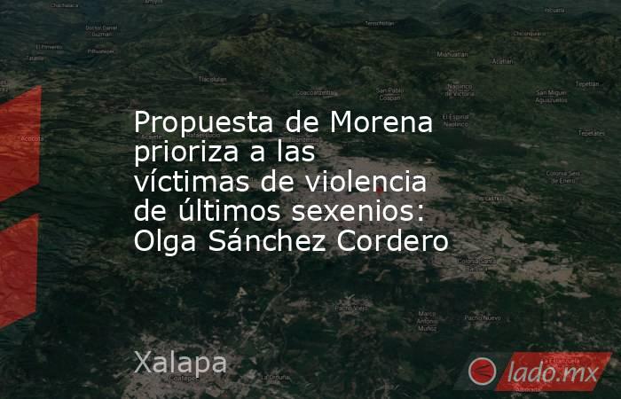 Propuesta de Morena prioriza a las víctimas de violencia de últimos sexenios: Olga Sánchez Cordero. Noticias en tiempo real