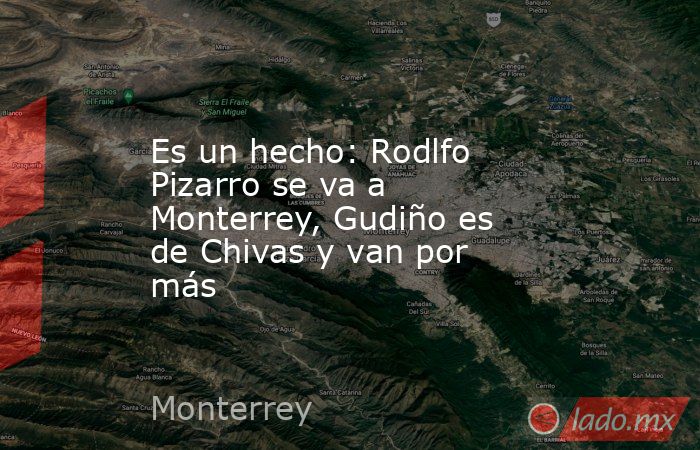 Es un hecho: Rodlfo Pizarro se va a Monterrey, Gudiño es de Chivas y van por más. Noticias en tiempo real