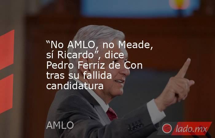 “No AMLO, no Meade, sí Ricardo”, dice Pedro Ferriz de Con tras su fallida candidatura. Noticias en tiempo real