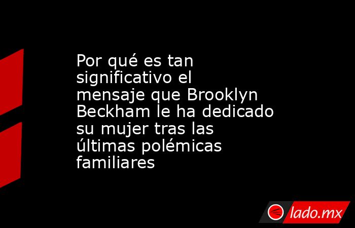 Por qué es tan significativo el mensaje que Brooklyn Beckham le ha dedicado su mujer tras las últimas polémicas familiares. Noticias en tiempo real
