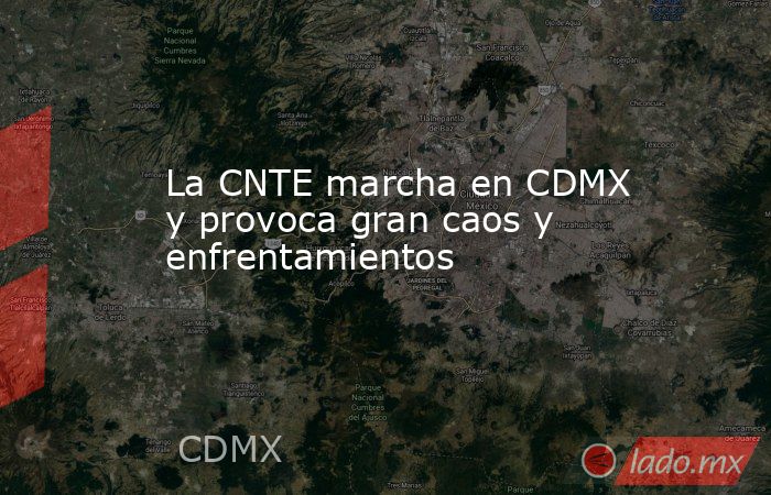 La CNTE marcha en CDMX y provoca gran caos y enfrentamientos . Noticias en tiempo real