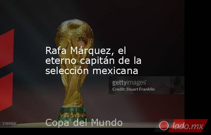 Rafa Márquez, el eterno capitán de la selección mexicana. Noticias en tiempo real