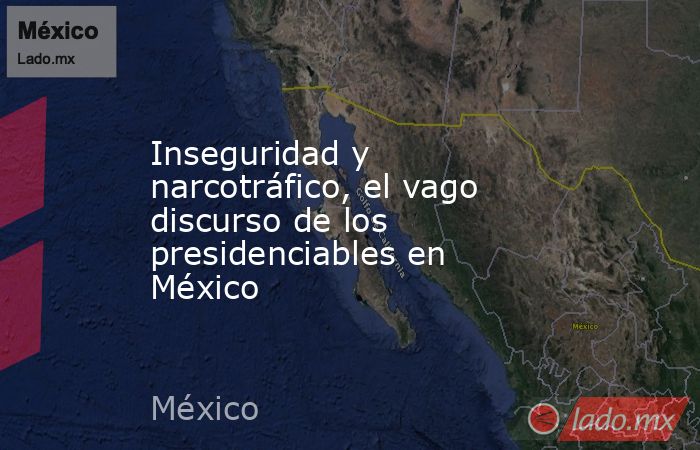 Inseguridad y narcotráfico, el vago discurso de los presidenciables en México. Noticias en tiempo real