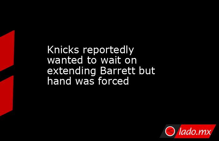 Knicks reportedly wanted to wait on extending Barrett but hand was forced. Noticias en tiempo real