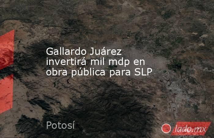 Gallardo Juárez invertirá mil mdp en obra pública para SLP. Noticias en tiempo real