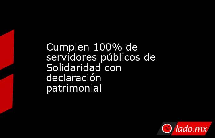 Cumplen 100% de servidores públicos de Solidaridad con declaración patrimonial. Noticias en tiempo real