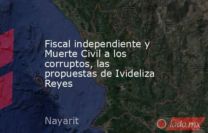Fiscal independiente y Muerte Civil a los corruptos, las propuestas de Ivideliza Reyes. Noticias en tiempo real