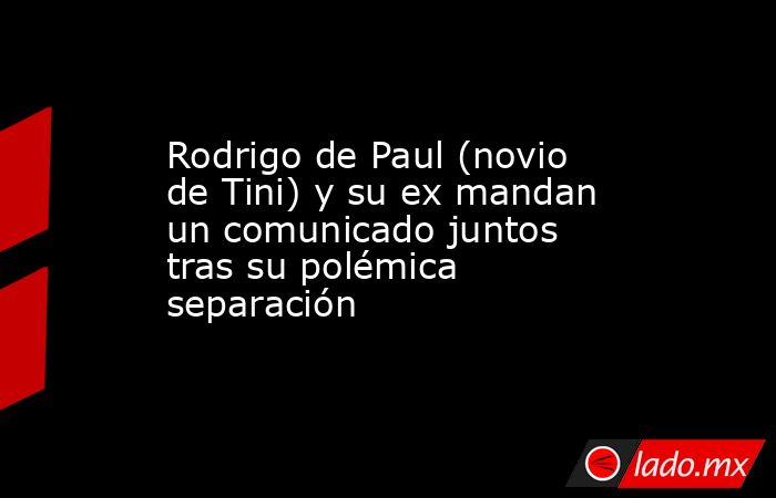 Rodrigo de Paul (novio de Tini) y su ex mandan un comunicado juntos tras su polémica separación. Noticias en tiempo real